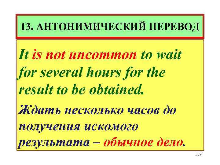 13. АНТОНИМИЧЕСКИЙ ПЕРЕВОД It is not uncommon to wait for several hours for the