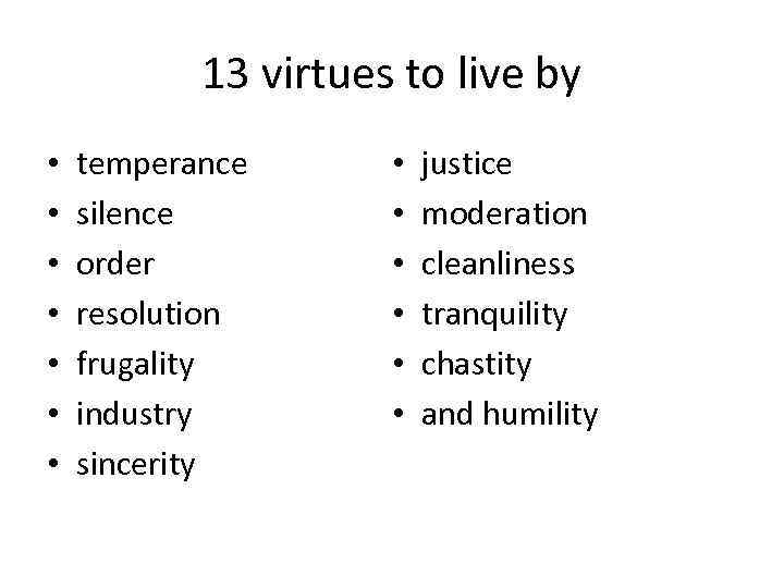 13 virtues to live by • • temperance silence order resolution frugality industry sincerity
