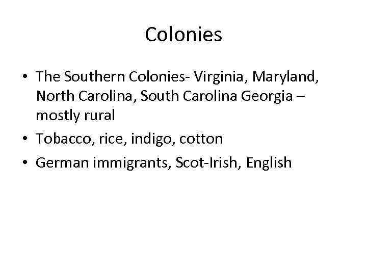 Colonies • The Southern Colonies- Virginia, Maryland, North Carolina, South Carolina Georgia – mostly