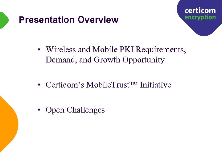 Presentation Overview • Wireless and Mobile PKI Requirements, Demand, and Growth Opportunity • Certicom’s