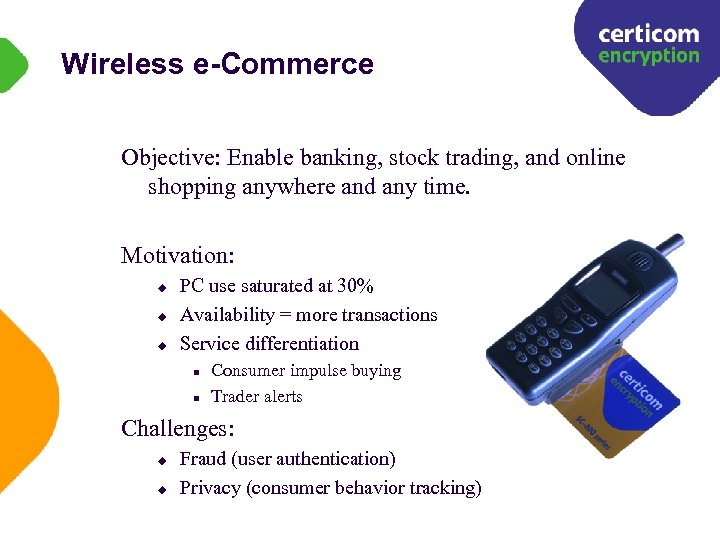 Wireless e-Commerce Objective: Enable banking, stock trading, and online shopping anywhere and any time.