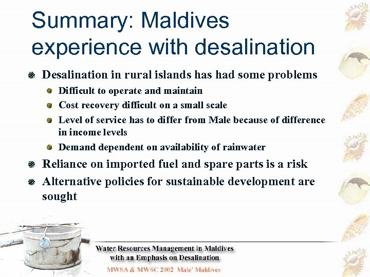 Summary: Maldives experience with desalination Desalination in rural islands had some problems Difficult to