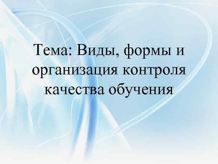 Тема: Виды, формы и организация контроля качества обучения 