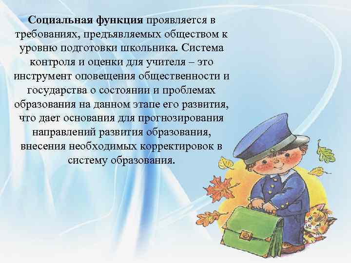 Социальная функция проявляется в требованиях, предъявляемых обществом к уровню подготовки школьника. Система контроля и