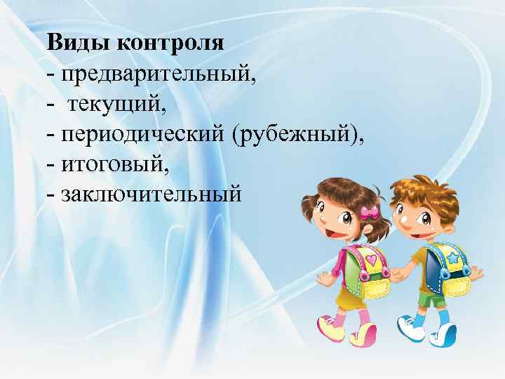 Виды контроля - предварительный, - текущий, - периодический (рубежный), - итоговый, - заключительный 