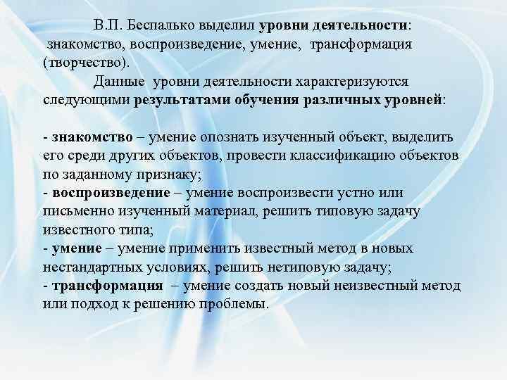 В. П. Беспалько выделил уровни деятельности: знакомство, воспроизведение, умение, трансформация (творчество). Данные уровни деятельности