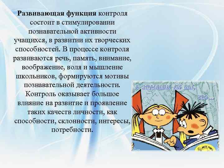 Развивающая функция контроля состоит в стимулировании познавательной активности учащихся, в развитии их творческих способностей.