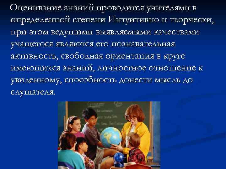 Оценивание знаний проводится учителями в определенной степени Интуитивно и творчески, при этом ведущими выявляемыми