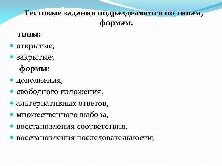 Тестовые задания подразделяются по типам, формам: типы: открытые, закрытые; формы: дополнения, свободного изложения, альтернативных