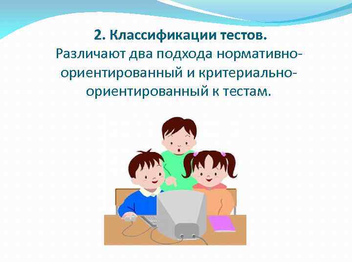 2. Классификации тестов. Различают два подхода нормативноориентированный и критериальноориентированный к тестам. 