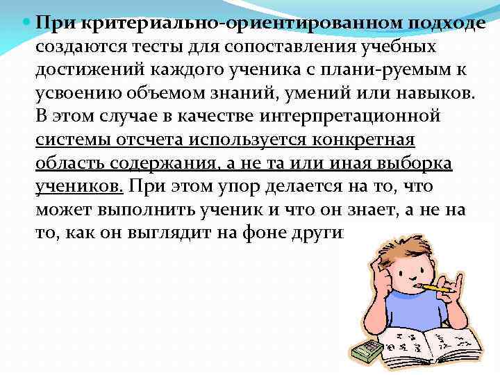  При критериально-ориентированном подходе создаются тесты для сопоставления учебных достижений каждого ученика с плани