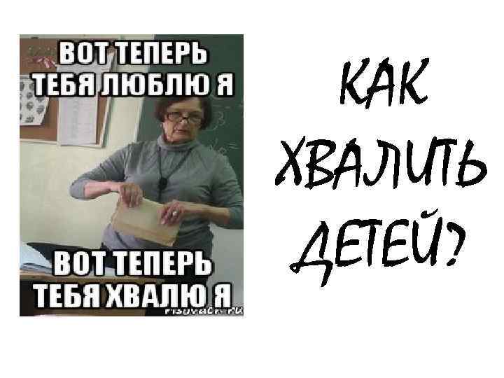 КАК ХВАЛИТЬ ДЕТЕЙ? 