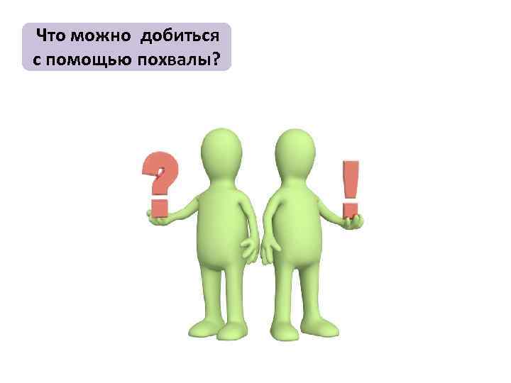  Что можно добиться с помощью похвалы? 