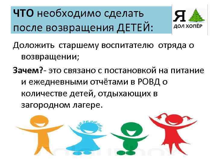 ЧТО необходимо сделать после возвращения ДЕТЕЙ: Доложить старшему воспитателю отряда о возвращении; Зачем? -