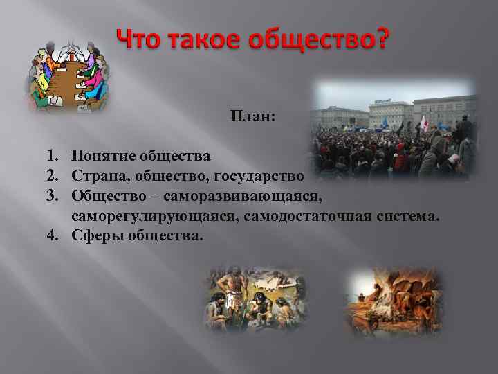 План: 1. Понятие общества 2. Страна, общество, государство 3. Общество – саморазвивающаяся, саморегулирующаяся, самодостаточная