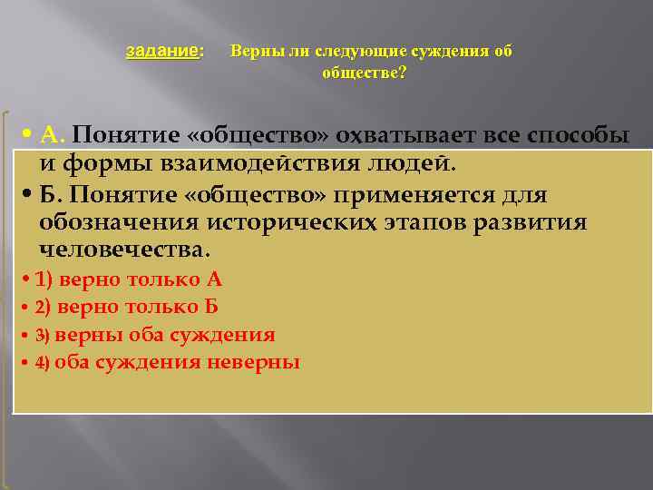 задание: Верны ли следующие суждения об обществе? • А. Понятие «общество» охватывает все способы