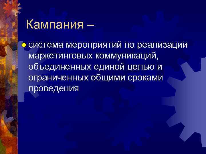 Кампания – ® система мероприятий по реализации маркетинговых коммуникаций, объединенных единой целью и ограниченных