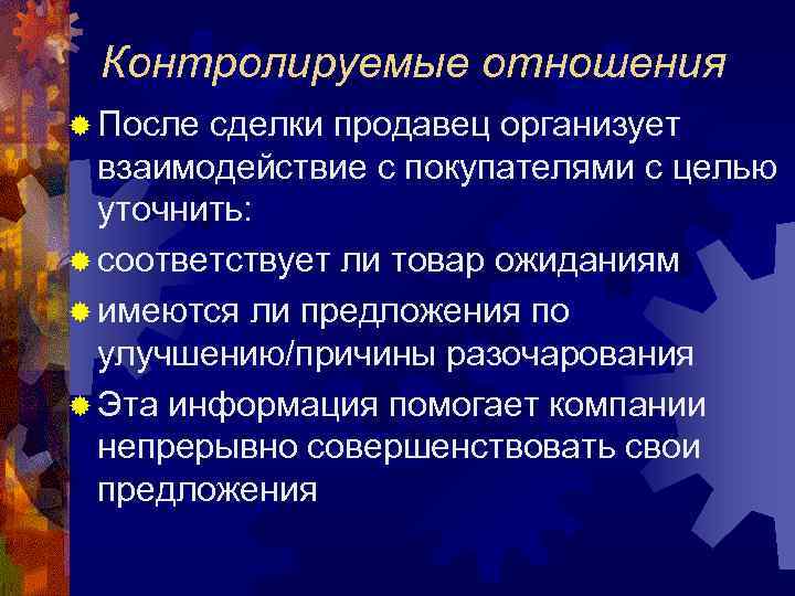 Контролируемые отношения ® После сделки продавец организует взаимодействие с покупателями с целью уточнить: ®