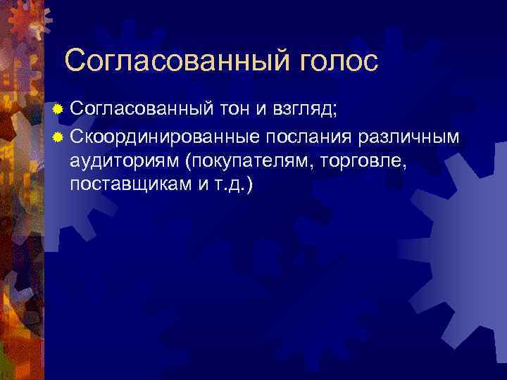 Согласованный голос ® Согласованный тон и взгляд; ® Скоординированные послания различным аудиториям (покупателям, торговле,