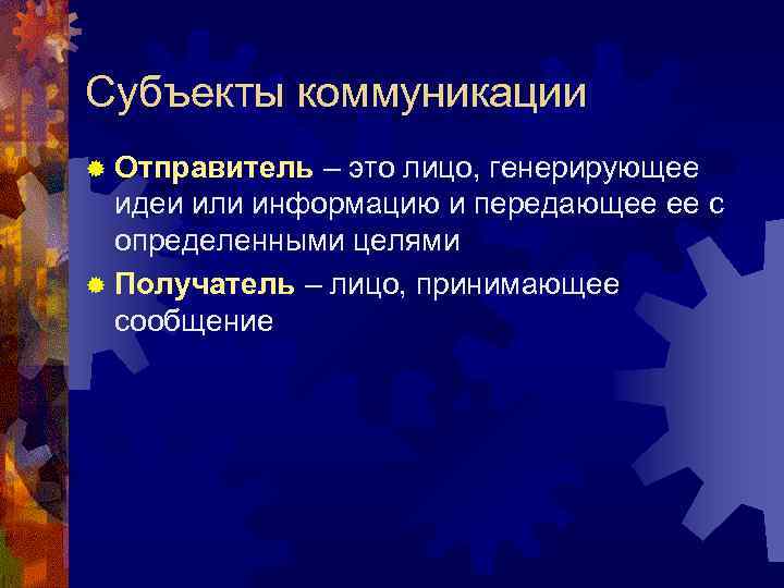 Субъекты коммуникации ® Отправитель – это лицо, генерирующее идеи или информацию и передающее ее