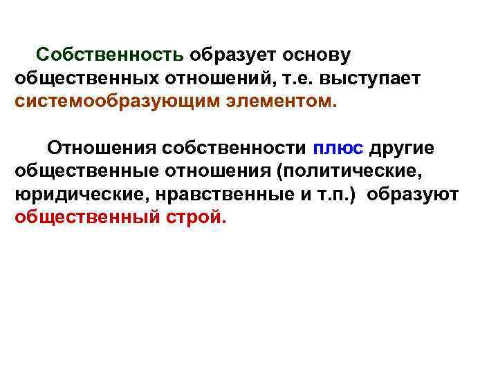 Собственность образует основу общественных отношений, т. е. выступает системообразующим элементом. Отношения собственности плюс другие