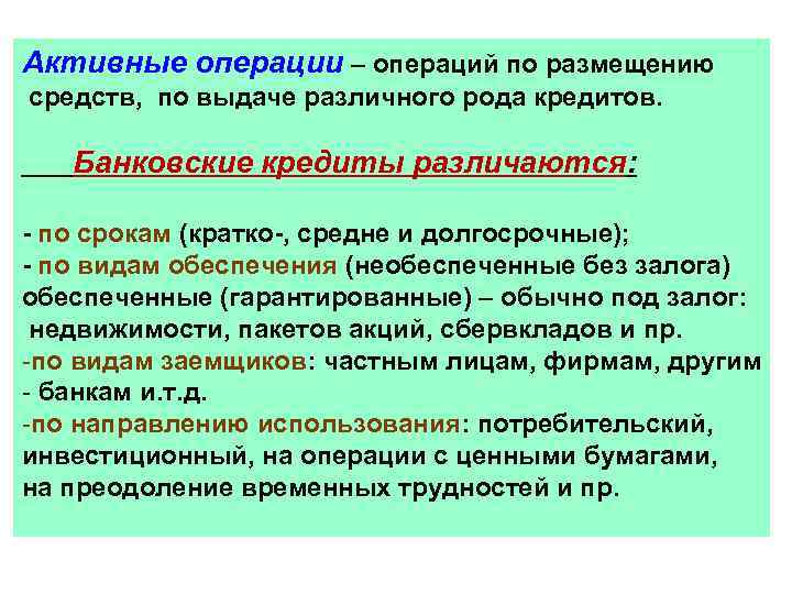 Активные операции – операций по размещению средств, по выдаче различного рода кредитов. Банковские кредиты