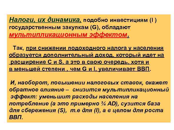 Налоги, их динамика, подобно инвестициям (I ) государственным закупкам (G), обладают мультипликационным эффектом. Так,