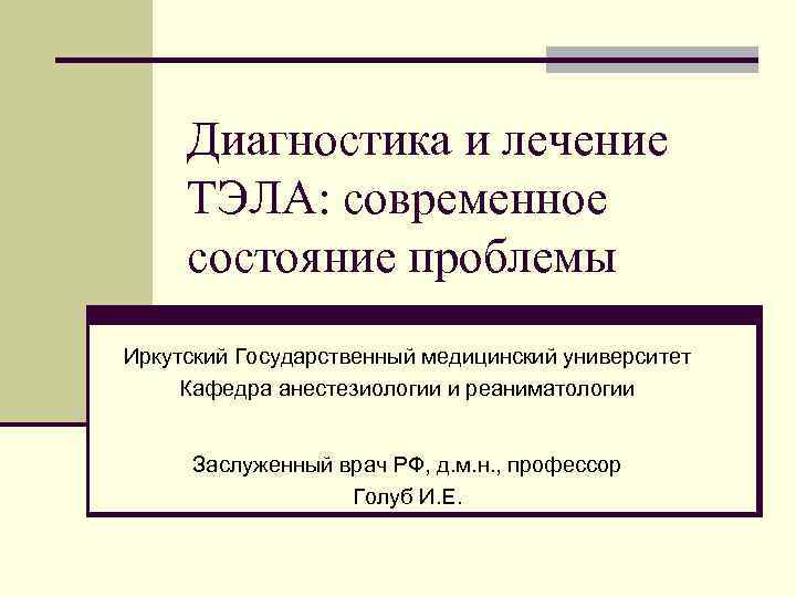 Диагностика и лечение ТЭЛА: современное состояние проблемы Иркутский Государственный медицинский университет Кафедра анестезиологии и