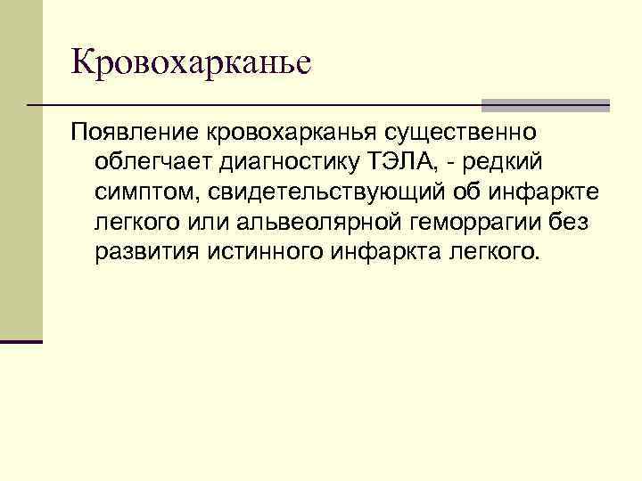 Кровохарканье Появление кровохарканья существенно облегчает диагностику ТЭЛА, редкий симптом, свидетельствующий об инфаркте легкого или
