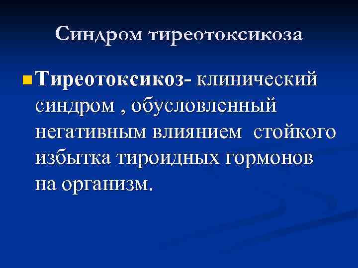 Синдром тиреотоксикоза n Тиреотоксикоз- клинический синдром , обусловленный негативным влиянием стойкого избытка тироидных гормонов