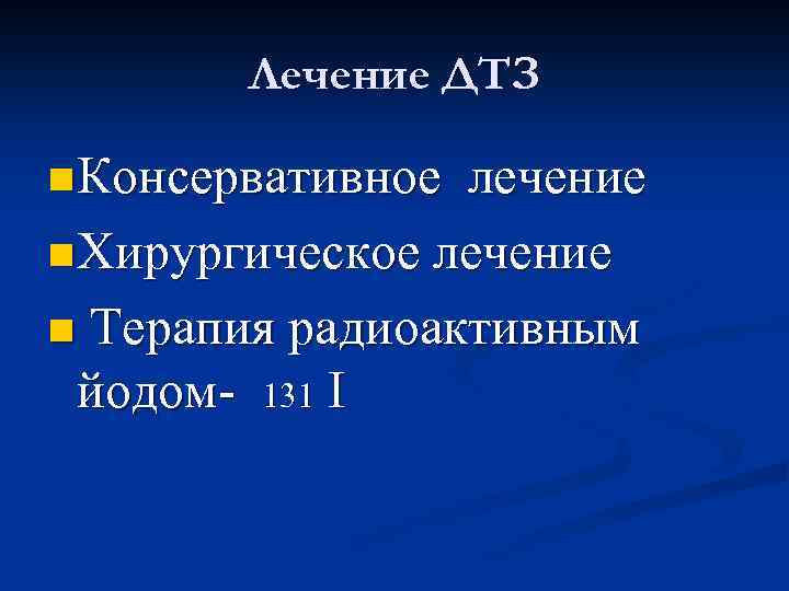 Лечение ДТЗ n Консервативное лечение n Хирургическое лечение n Терапия радиоактивным йодом- 131 I