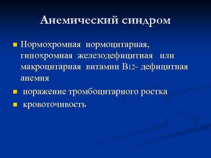 Анемический синдром Нормохромная нормоцитарная, гипохромная железодефицитная или макроцитарная витамин В 12 - дефицитная анемия