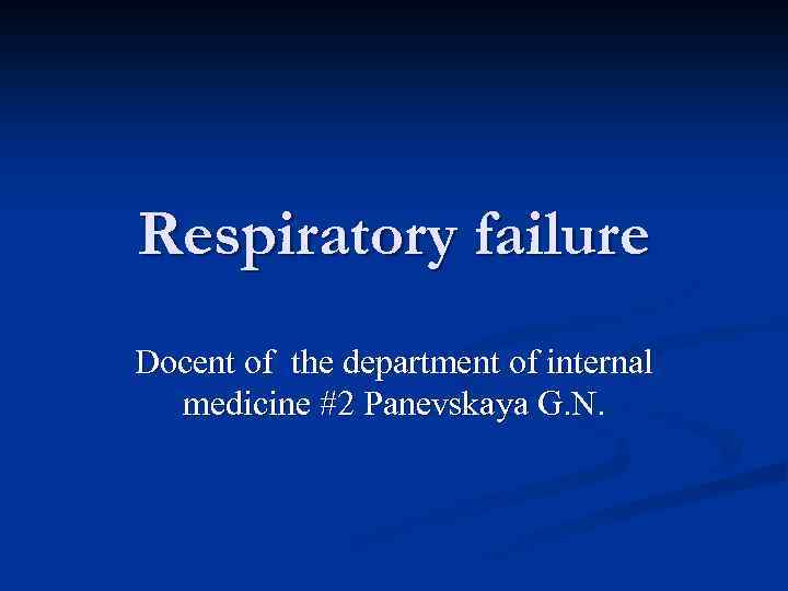 Respiratory failure Docent of the department of internal medicine #2 Panevskaya G. N. 