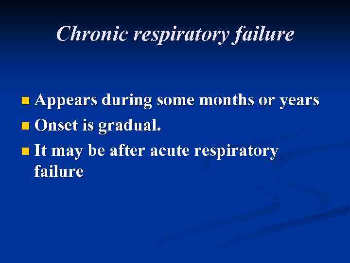 Chronic respiratory failure n Appears during some months or years n Onset is gradual.