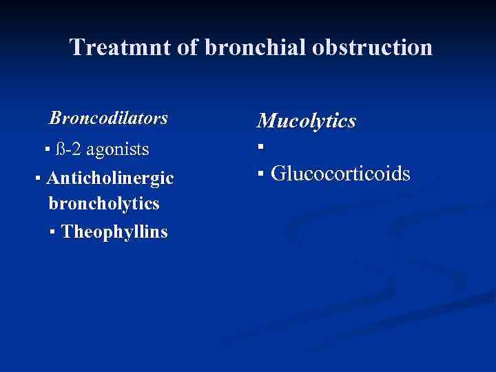 Treatmnt of bronchial obstruction Broncodilators ▪ ß-2 agonists ▪ Anticholinergic broncholytics ▪ Theophyllins Mucolytics