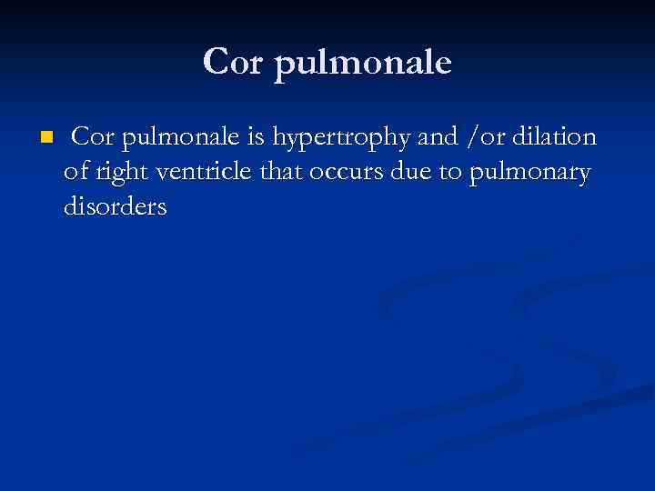 Cor pulmonale n Cor pulmonale is hypertrophy and /or dilation of right ventricle that