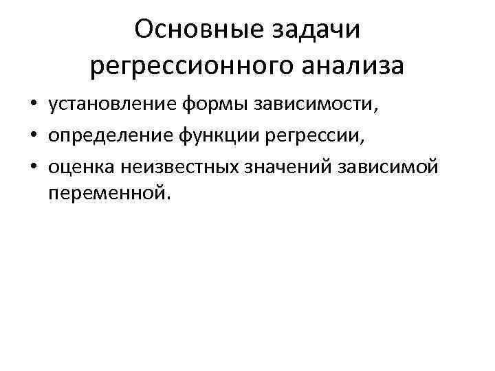 Основные задачи регрессионного анализа • установление формы зависимости, • определение функции регрессии, • оценка