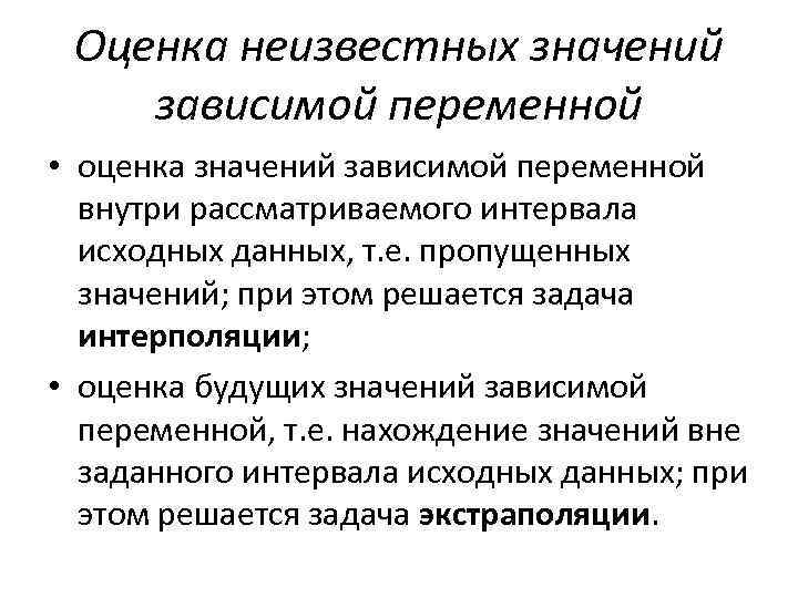 Оценка неизвестных значений зависимой переменной • оценка значений зависимой переменной внутри рассматриваемого интервала исходных