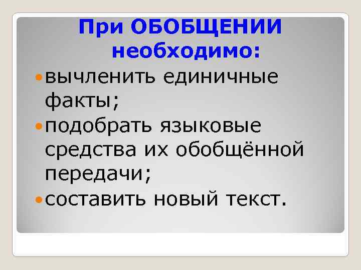 При ОБОБЩЕНИИ необходимо: вычленить единичные факты; подобрать языковые средства их обобщённой передачи; составить новый