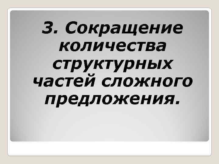 3. Сокращение количества структурных частей сложного предложения. 