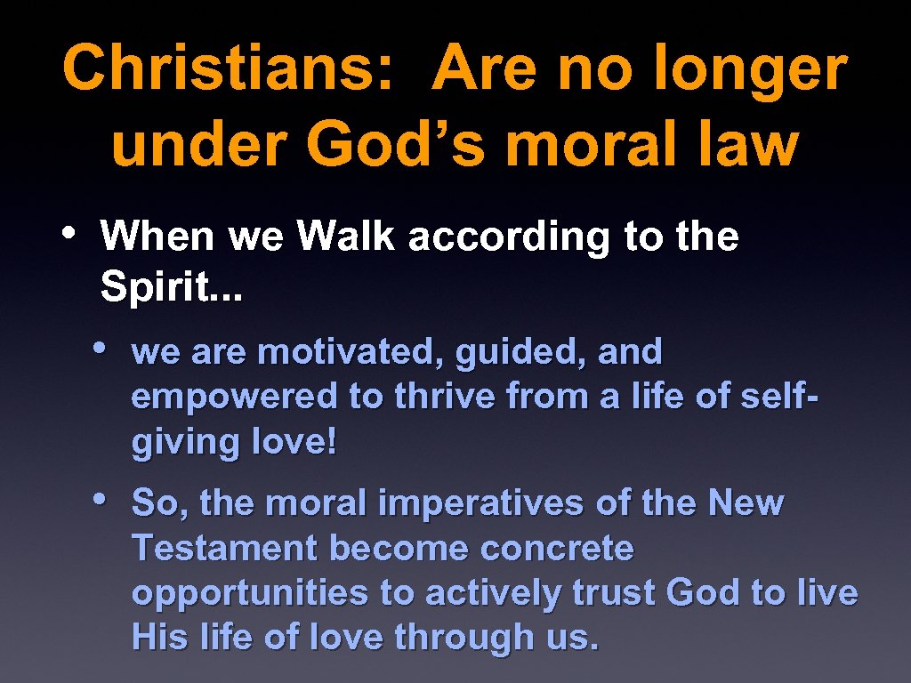 Christians: Are no longer under God’s moral law • When we Walk according to