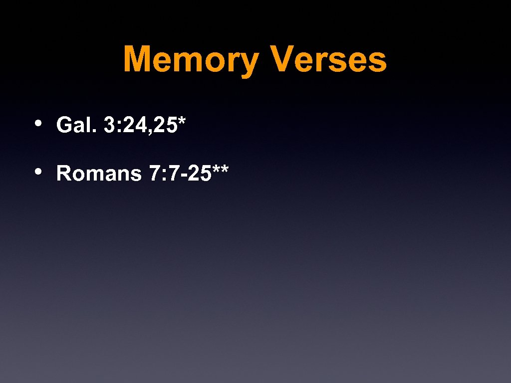 Memory Verses • Gal. 3: 24, 25* • Romans 7: 7 -25** 