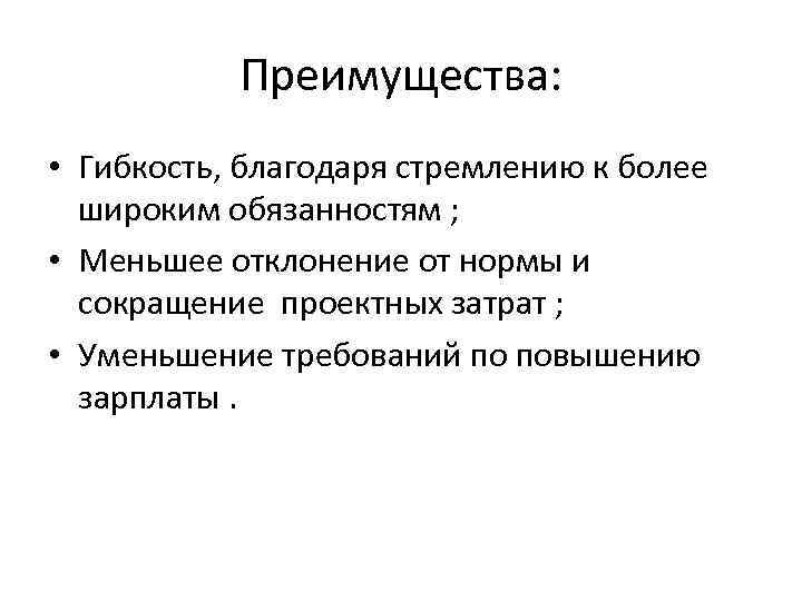 Преимущества: • Гибкость, благодаря стремлению к более широким обязанностям ; • Меньшее отклонение от