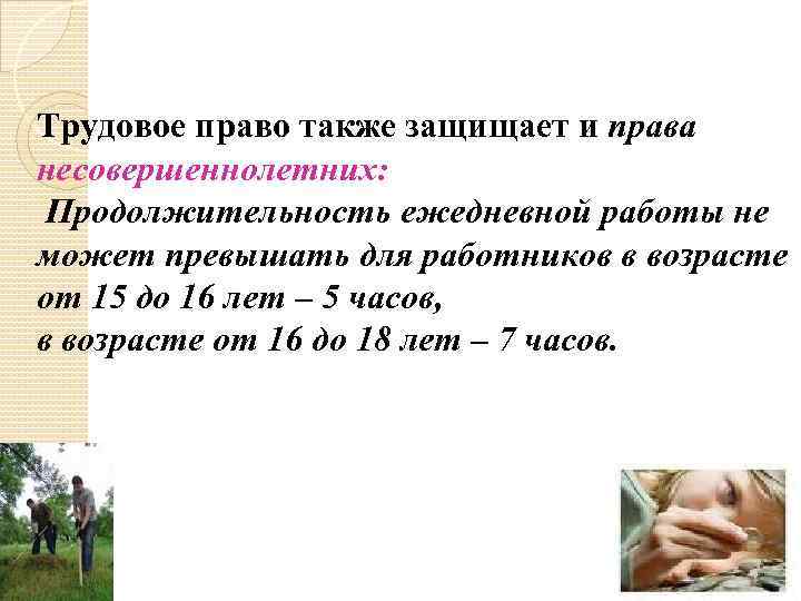 Трудовое право также защищает и права несовершеннолетних: Продолжительность ежедневной работы не может превышать для