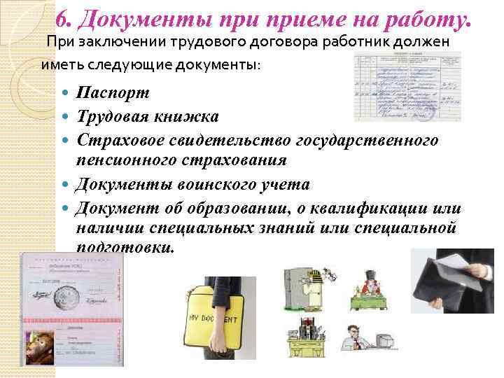 6. Документы приеме на работу. При заключении трудового договора работник должен иметь следующие документы: