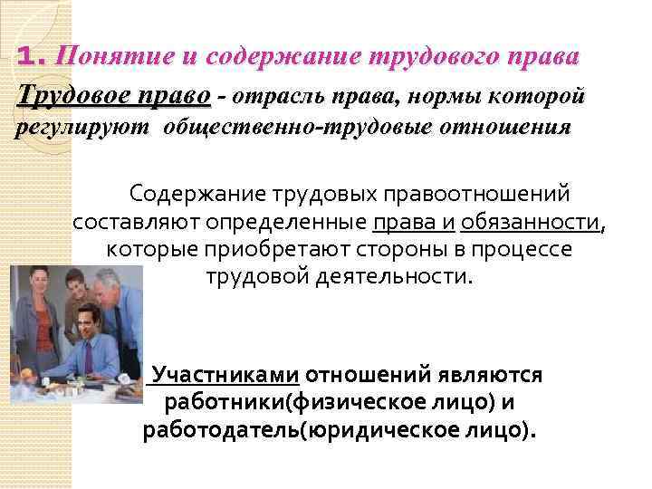 1. Понятие и содержание трудового права Трудовое право - отрасль права, нормы которой регулируют