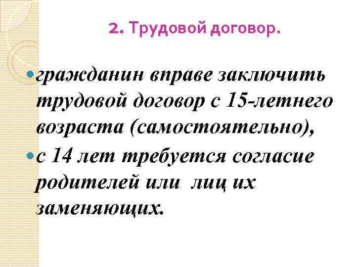 2. Трудовой договор. гражданин вправе заключить трудовой договор с 15 -летнего возраста (самостоятельно), с