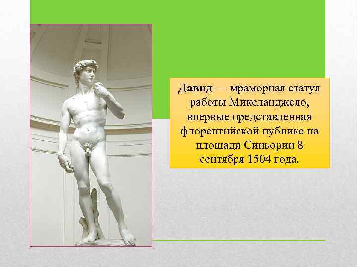 Давид — мраморная статуя работы Микеланджело, впервые представленная флорентийской публике на площади Синьории 8