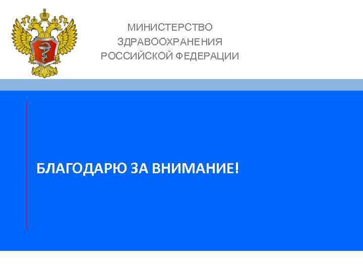 МИНИСТЕРСТВО ЗДРАВООХРАНЕНИЯ РОССИЙСКОЙ ФЕДЕРАЦИИ БЛАГОДАРЮ ЗА ВНИМАНИЕ! 