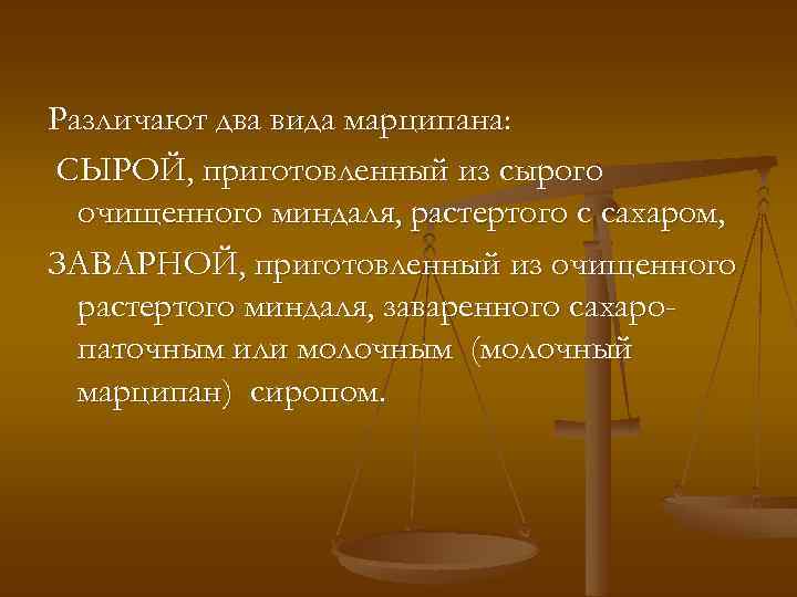 Различают два вида марципана: СЫРОЙ, приготовленный из сырого очищенного миндаля, растертого с сахаром, ЗАВАРНОЙ,